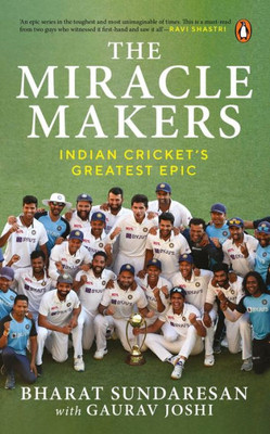 The Miracle Makers: Indian Cricket'S Greatest Epic: Story Behind Indian Cricket'S Historic Breach Of The Gabba Fortress