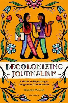 Decolonizing Journalism: A Guide To Reporting In Indigenous Communities