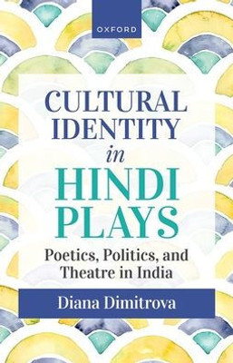 Cultural Identity In Hindi Plays: Poetics, Politics, And Theatre In India
