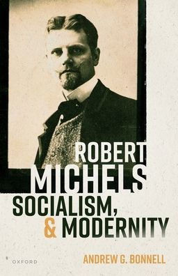 Robert Michels, Socialism, And Modernity (Oxford Studies In Modern European History)