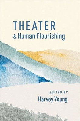 Theater And Human Flourishing (The Humanities And Human Flourishing)