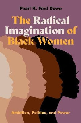 The Radical Imagination Of Black Women: Ambition, Politics, And Power