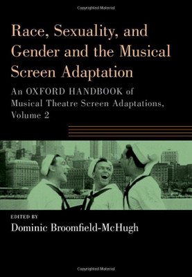 Race, Sexuality, And Gender And The Musical Screen Adaptation: An Oxford Handbook Of Musical Theatre Screen Adaptations, Volume 2 (Oxford Handbooks Series)