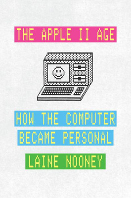 The Apple Ii Age: How The Computer Became Personal