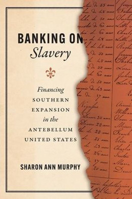 Banking On Slavery: Financing Southern Expansion In The Antebellum United States (American Beginnings, 1500-1900)