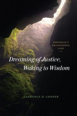 Dreaming Of Justice, Waking To Wisdom: Rousseau'S Philosophic Life