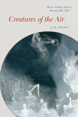 Creatures Of The Air: Music, Atlantic Spirits, Breath, 18171913 (New Material Histories Of Music)