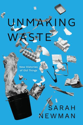 Unmaking Waste: New Histories Of Old Things