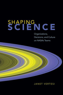 Shaping Science: Organizations, Decisions, And Culture On NasaS Teams