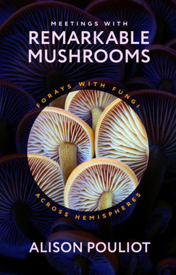 Meetings With Remarkable Mushrooms: Forays With Fungi Across Hemispheres
