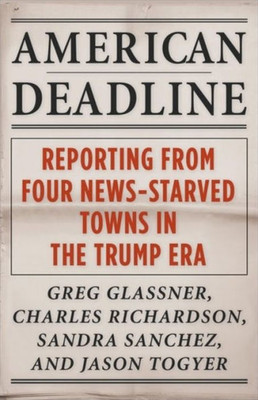 American Deadline: Reporting From Four News-Starved Towns In The Trump Era (Columbia Journalism Review Books)