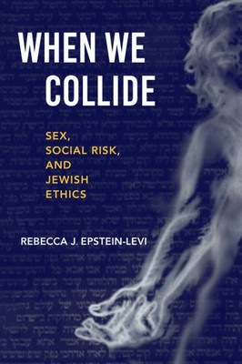 When We Collide: Sex, Social Risk, And Jewish Ethics (New Jewish Philosophy And Thought)