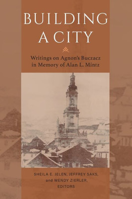 Building A City: Writings On Agnon'S Buczacz In Memory Of Alan Mintz