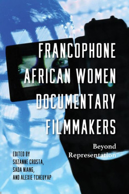 Francophone African Women Documentary Filmmakers: Beyond Representation (Studies In The Cinema Of The Black Diaspora)