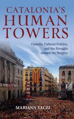 Catalonia'S Human Towers: Castells, Cultural Politics, And The Struggle Toward The Heights