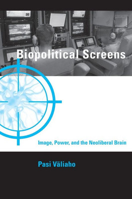 Biopolitical Screens: Image, Power, And The Neoliberal Brain (Leonardo)