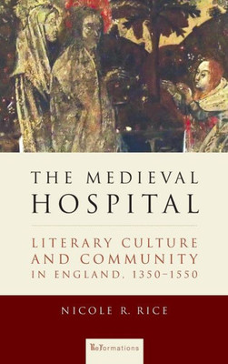 The Medieval Hospital: Literary Culture And Community In England, 1350-1550 (Reformations: Medieval And Early Modern)