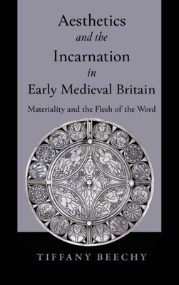 Aesthetics And The Incarnation In Early Medieval Britain: Materiality And The Flesh Of The Word