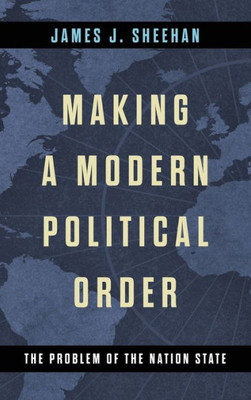 Making A Modern Political Order: The Problem Of The Nation State (Kellogg Institute Series On Democracy And Development)