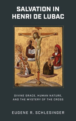 Salvation In Henri De Lubac: Divine Grace, Human Nature, And The Mystery Of The Cross