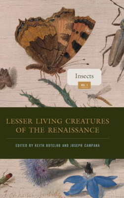 Lesser Living Creatures Of The Renaissance: Volume 1, Insects (Animalibus: Of Animals And Cultures)