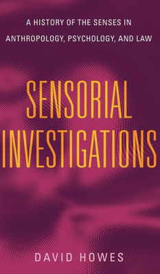 Sensorial Investigations: A History Of The Senses In Anthropology, Psychology, And Law (Perspectives On Sensory History)