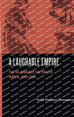 A Laughable Empire: The Us Imagines The Pacific World, 18401890 (Humor In America)