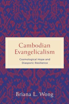 Cambodian Evangelicalism: Cosmological Hope And Diasporic Resilience (World Christianity)