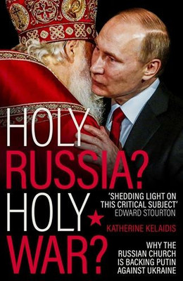 Holy Russia? Holy War?: Why The Russian Church Is Backing Putin Against Ukraine