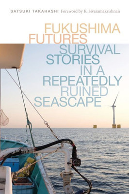 Fukushima Futures: Survival Stories In A Repeatedly Ruined Seascape (Culture, Place, And Nature)