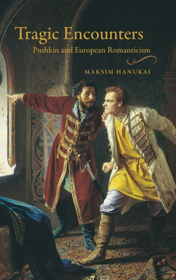 Tragic Encounters: Pushkin And European Romanticism (Publications Of The Wisconsin Center For Pushkin Studies)