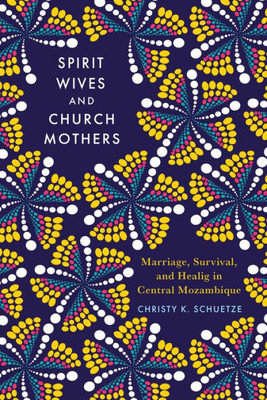 Spirit Wives And Church Mothers: Marriage, Survival, And Healing In Central Mozambique (Women In Africa And The Diaspora)