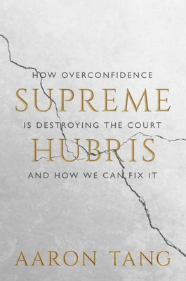 Supreme Hubris: How Overconfidence Is Destroying The Court?And How We Can Fix It