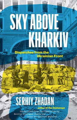 Sky Above Kharkiv: Dispatches From The Ukrainian Front (The Margellos World Republic Of Letters)