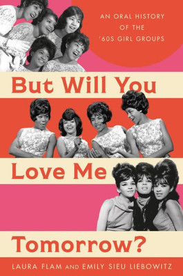 But Will You Love Me Tomorrow?: An Oral History Of The 60S Girl Groups