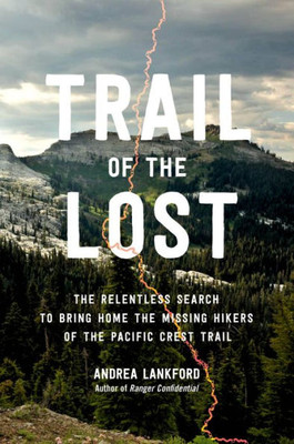 Trail Of The Lost: The Relentless Search To Bring Home The Missing Hikers Of The Pacific Crest Trail