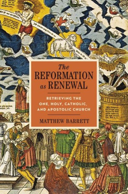 The Reformation As Renewal: Retrieving The One, Holy, Catholic, And Apostolic Church