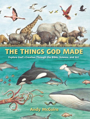 The Things God Made: Explore GodS Creation Through The Bible, Science, And Art