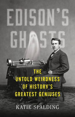 Edison'S Ghosts: The Untold Weirdness Of HistoryS Greatest Geniuses