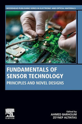 Fundamentals Of Sensor Technology: Principles And Novel Designs (Woodhead Publishing Series In Electronic And Optical Materials)