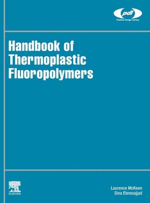 Handbook Of Thermoplastic Fluoropolymers: Properties, Characteristics And Data (Plastics Design Library)