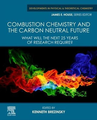 Combustion Chemistry And The Carbon Neutral Future: What Will The Next 25 Years Of Research Require? (Developments In Physical & Theoretical Chemistry)
