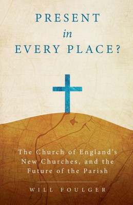 Present In Every Place?: The Church Of EnglandS New Churches, And The Future Of The Parish