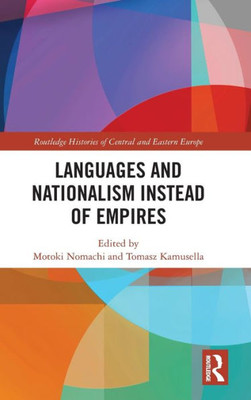 Languages And Nationalism Instead Of Empires (Routledge Histories Of Central And Eastern Europe)