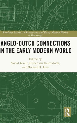 Anglo-Dutch Connections In The Early Modern World (Routledge Studies In Renaissance And Early Modern Worlds Of Knowledge)
