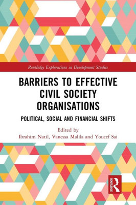 Barriers To Effective Civil Society Organisations: Political, Social And Financial Shifts (Routledge Explorations In Development Studies)