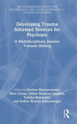 Developing Trauma Informed Services For Psychosis (The International Society For Psychological And Social Approaches To Psychosis Book Series)