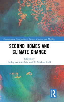 Second Homes And Climate Change (Contemporary Geographies Of Leisure, Tourism And Mobility)