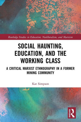 Social Haunting, Education, And The Working Class (Routledge Studies In Education, Neoliberalism, And Marxism)