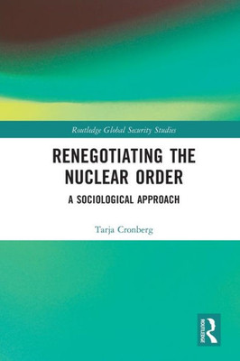 Renegotiating The Nuclear Order: A Sociological Approach (Routledge Global Security Studies)